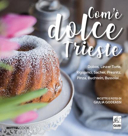 Com'è dolce Trieste. Dobos, linzertorte, rigojanci, sacher, pinza e bussolai... - Giulia Godeassi - copertina