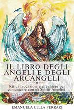 Il libro degli angeli e degli arcangeli. Riti, invocazioni e preghiere per comunicare con gli spiriti angelici