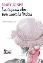 La ragazza che non aveva la Bibbia. Mary Jones. Nuova ediz.