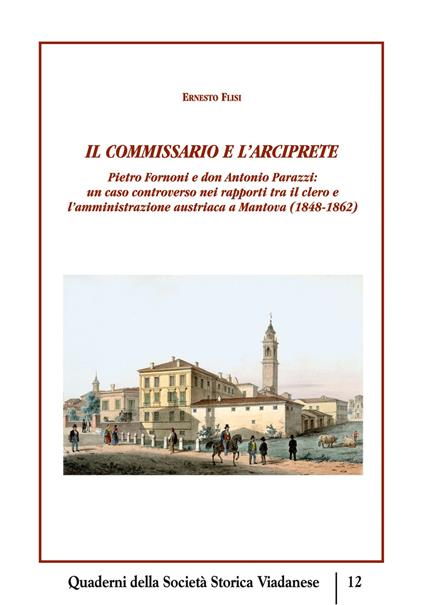 Il commissario e l'arciprete. Pietro Fornoni e don Antonio Parazzi: un caso controverso nei rapporti tra il clero e l'amministrazione austriaca a Mantova (1848-1862) - Ernesto Flisi - copertina