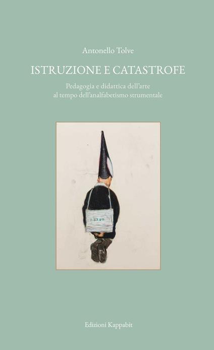 Istruzione e catastrofe. Pedagogia e didattica dell'arte al tempo dell’analfabetismo strumentale - Antonello Tolve - copertina