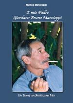 A mio padre Giordano Bruno Mancioppi. Un uomo, un artista, una vita