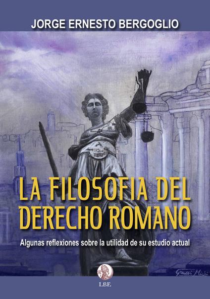 La filosofia del derecho romano. Algunas reflexiones sobre la utilidad de su estudio actual - Jorge Ernesto Bergoglio - copertina