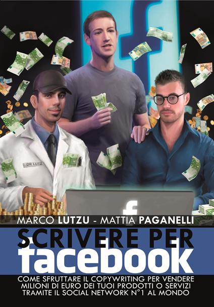 Scrivere per Facebook. Come sfruttare il Copywriting per vendere milioni di euro dei tuoi prodotti o servizi tramite il social network n° 1 al mondo - Marco Lutzu,Mattia Paganelli - copertina