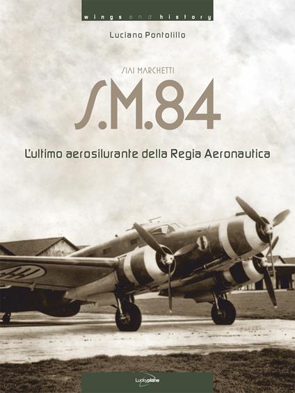 Siai Marchetti S.M.84. L'ultimo aerosilurante della Regia Aeronautica. Ediz. italiana e inglese - Luciano Pontolillo - copertina