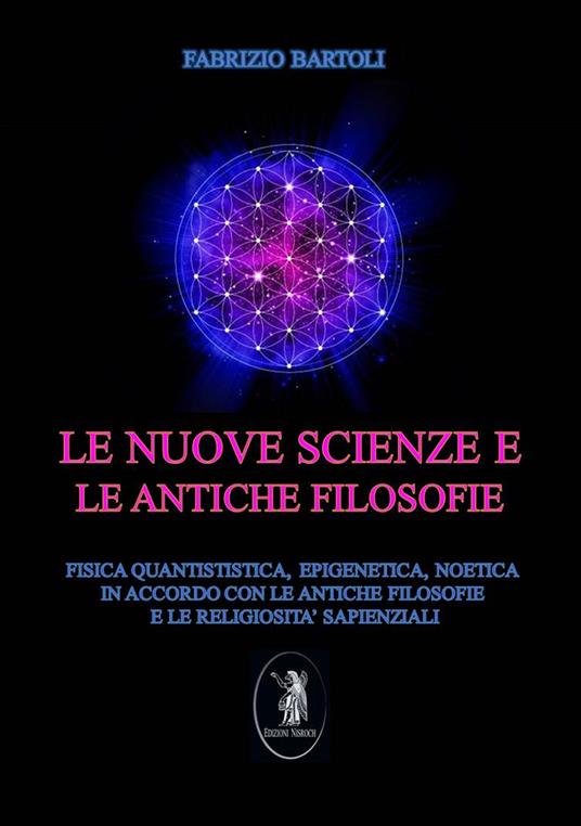 Le nuove scienze e le antiche filosofie. Fisica quantistica, epigenetica, noetica in accordo con le antiche filosofie e le religiosità sapienziali - Fabrizio Bartoli - copertina