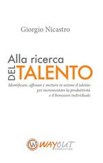 Alla ricerca del talento. Identificare, affinare e mettere in azione il talento per incrementare la produttività e il benessere individuale