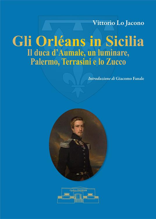 Gli Orléans in Sicilia. Il duca d'Aumale, un luminare, Palermo, Terrasini e lo Zucco - Vittorio Lo Jacono - copertina