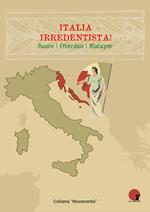 Italia irredentista! Ediz. integrale