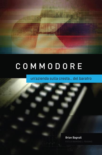 Commodore: un'azienda sulla cresta... del baratro - Brian Bagnall - copertina