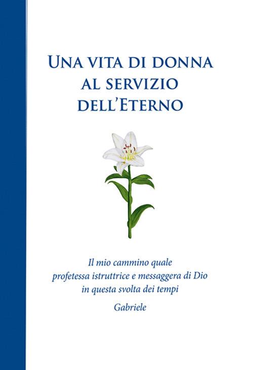 Una vita di donna al servizio dell'Eterno. Il mio cammino quale profetessa istruttrice e messaggera di Dio in questa svolta dei tempi - Gabriele - copertina