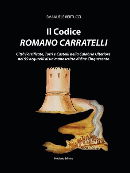 Il codice romano Carratelli. Città fortificate, torri e castelli nella Calabria Ulteriore nei 99 acquerelli di un manoscritto di fine Cinquecento. Ediz. italiana e inglese - Emanuele Bertucci - copertina