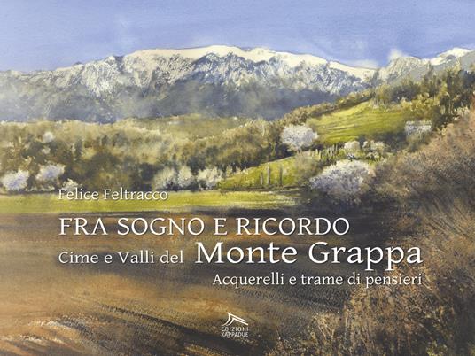 Fra sogno e ricordo. Cime e valli del monte Grappa. Ediz. illustrata - Felice Feltracco - copertina