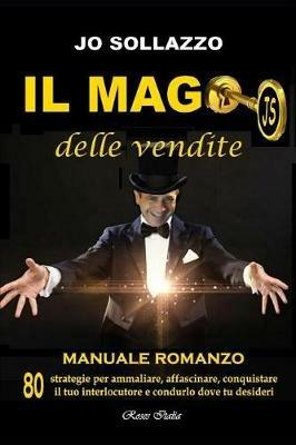 Il mago delle vendite. 80 strategie per ammaliare, affascinare, conquistare il tuo interlocutore e condurlo dove tu desideri - Jo Sollazzo - copertina