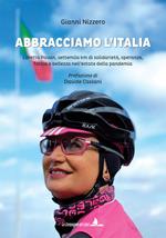 Abbracciamo l'Italia. Loretta Pavan, settemila km di solidarietà, speranza, fatica e bellezza nell'estate della pandemia. Ediz. illustrata