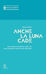 Anche la luna cade. Sette ritratti di matematici e fisici che hanno cambiato la nostra visione del mondo