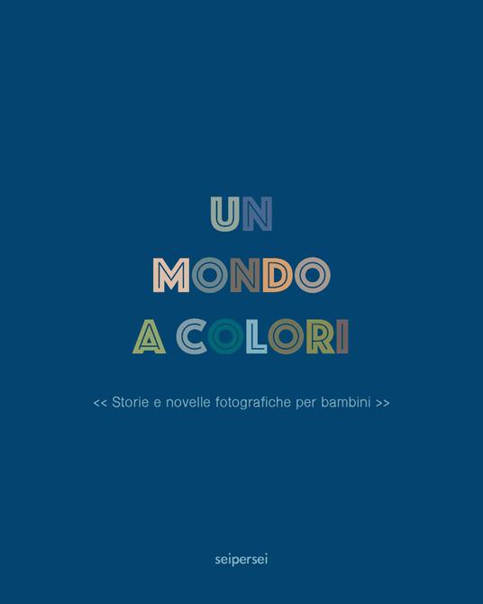 Un mondo a colori. Ediz. a colori - Chiara Narcisi - Stefano Vigni - -  Libro - Seipersei 