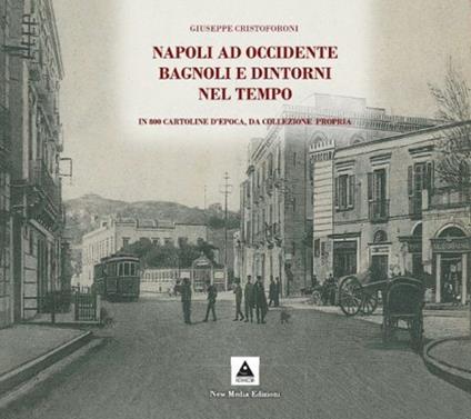 Napoli ad Occidente Bagnoli e dintorni nel tempo. In 800 cartoline d'epoca, da collezione propria. Ediz. illustrata - Giuseppe Cristoforoni - copertina