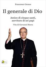 Il generale di Dio. Amico di cinque santi, servitore di sei papi. Vita di Giovanni Marra