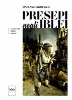 Presepi negli iblei. Occasionali, stabili, viventi. Ediz. illustrata