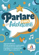 Parlare con gli adolscenti. Approfondimenti, attività, proposte multimediali ed esperienze da utilizzare in gruppo o in relazione per tute le figure educative