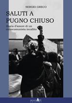  Saluti a pugno chiuso. Storia d'amore di un cattocomunista incallito