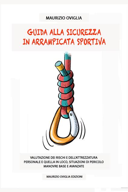 Guida alla sicurezza in arrampicata sportiva. Valutazione dei rischi e dell'attrezzatura personale e quella in loco, situazioni di pericolo, manovre base e avanzate - Maurizio Oviglia - copertina