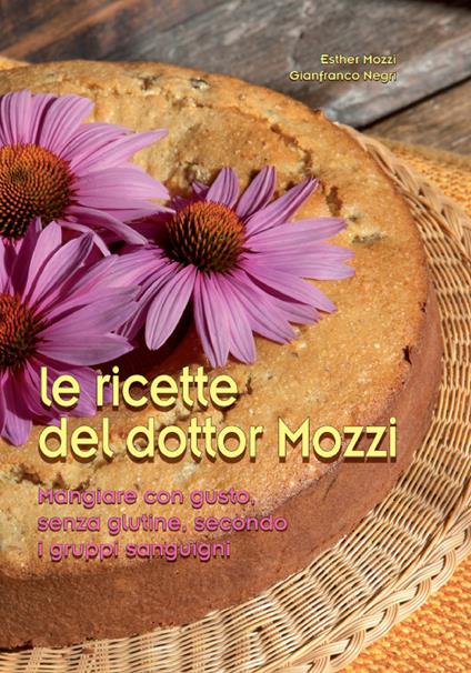 Le ricette del dottor Mozzi. Mangiare con gusto senza glutine, secondo i gruppi sanguigni - Esther Mozzi,Gianfranco Negri - copertina