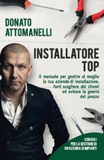 Installatore top. Il manuale per gestire al meglio la tua azienda di installazione, farti scegliere dai clienti ed evitare la guerra del prezzo