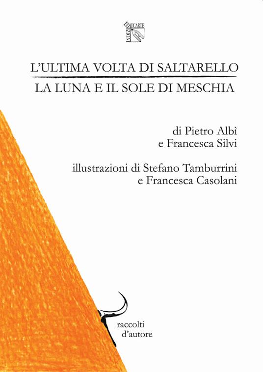 L'ultima volta di saltarello, la luna e il sole di meschia. Raccolti d'autore: collana di racconti presi dalla terra - Pietro Albì,Francesca Silvì - copertina