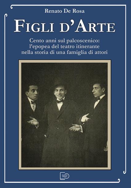 Figli d'arte. Cento anni sul palcoscenico: l’epopea del teatro itinerante nella storia di una famiglia di attori - Renato De Rosa - copertina