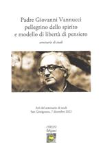 Padre Giovanni Vannucci pellegrino dello spirito e modello di libertà di pensiero. Seminario di studi