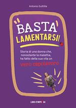 Basta lamentarsi! Storia di una donna che, nonostante la malattia, ha fatto della sua vita un vero capolavoro