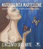 L'accento sull'arte di Mariassunta Martellone. Mostra personale d'arte contemporanea. Ediz. illustrata