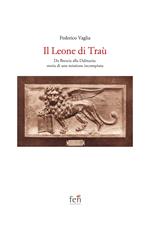 Il Leone di Traù. Da Brescia alla Dalmazia: storia di una missione incompiuta