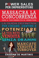 Massacra la concorrenza con il tuo esercito di venditori. La guida definitiva per creare, gestire e potenziare la tua rete vendita senza drammi, mancate vendite e turnover