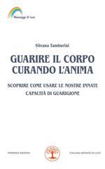 Guarire il corpo curando l’anima. Scoprire come usare le nostre innate capacità di guarigione