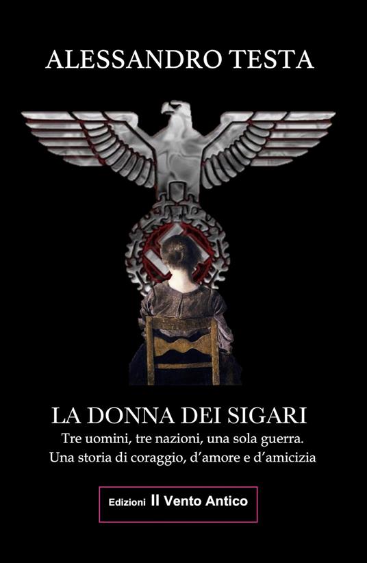 La donna dei sigari. Tre uomini, tre nazioni, una sola guerra. Una storia di coraggio, d'amore e d'amicizia - Alessandro Testa - ebook