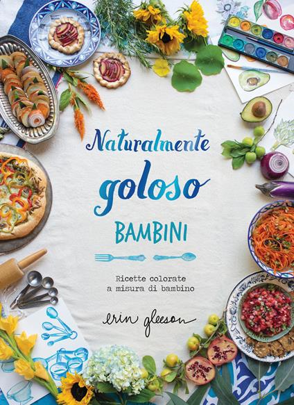 Naturalmente goloso. Bambini. Ricette colorate a misura di bambino - Erin Gleeson - copertina