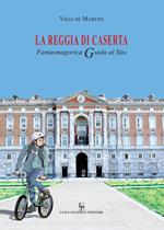 La reggia di Caserta. Fantasmagorica guida al sito