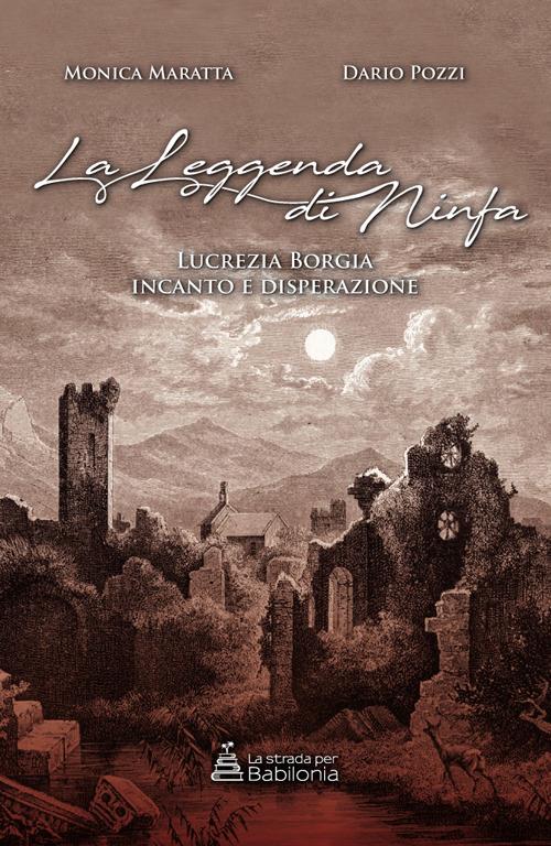 la leggenda di ninfa. Lucrezia Borgia incanto e disperazione - Monica Maratta,Dario Pozzi - copertina