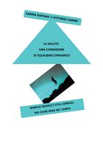 La salute: una condizione di equilibrio dinamico. Semplici regole e utili consigli per stare bene nel tempo