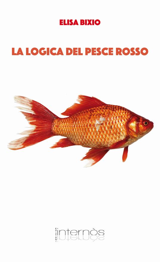 La logica del pesce rosso - Elisa Bixio - Libro - Internòs Edizioni -  Biblioteca in giallo | laFeltrinelli