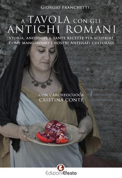 A tavola con gli antichi romani. Storia, aneddoti e tante ricette per scoprire come mangiavano i nostri antenati culturali - Giorgio Franchetti - copertina