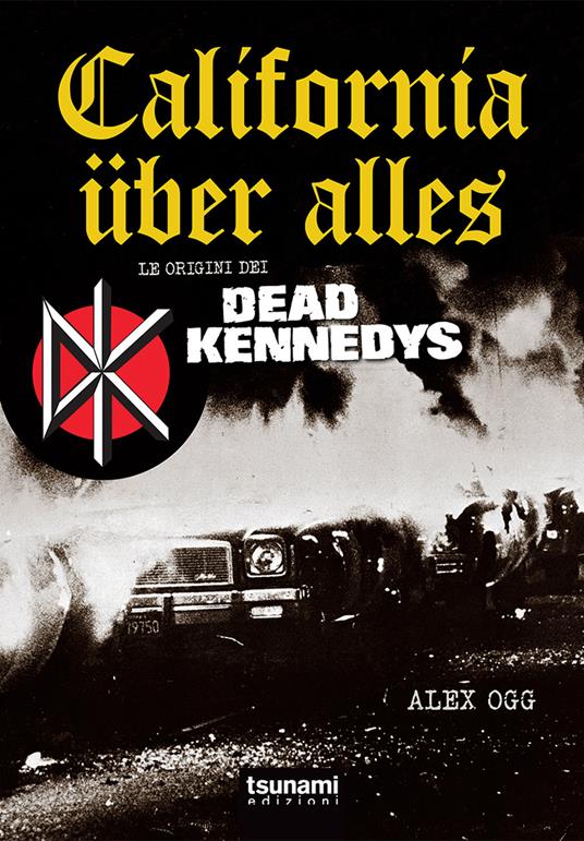 California über alles. Le origini dei Dead Kennedys - Alex Ogg - copertina