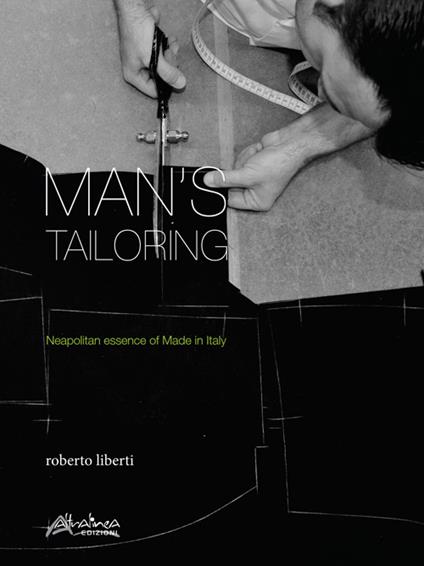 Man's tailoring. Neapolitan essence of Made in Italy. Ediz. italiana e inglese - Roberto Liberti - copertina