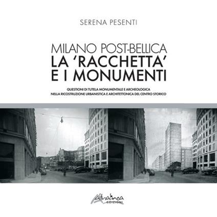 Milano post-bellica. La «racchetta» e i monumenti. Questioni di tutela monumentale e archeologica nella ricostruzione urbanistica e architettonica del centro storico - Serena Pesenti - copertina