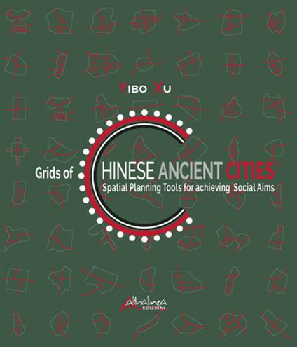 Grids of Chinese ancient cities. Spatial planning tools for achieving social aims - Yibo Xu - copertina