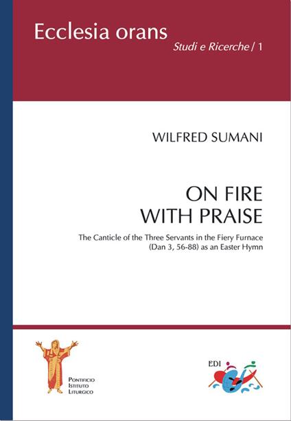 On fire with praise. The Canticle of the Three Servants in the Fiery Furnace (Dan 3, 56-88) as an Easter Hymn - Wilfred Sumani - copertina