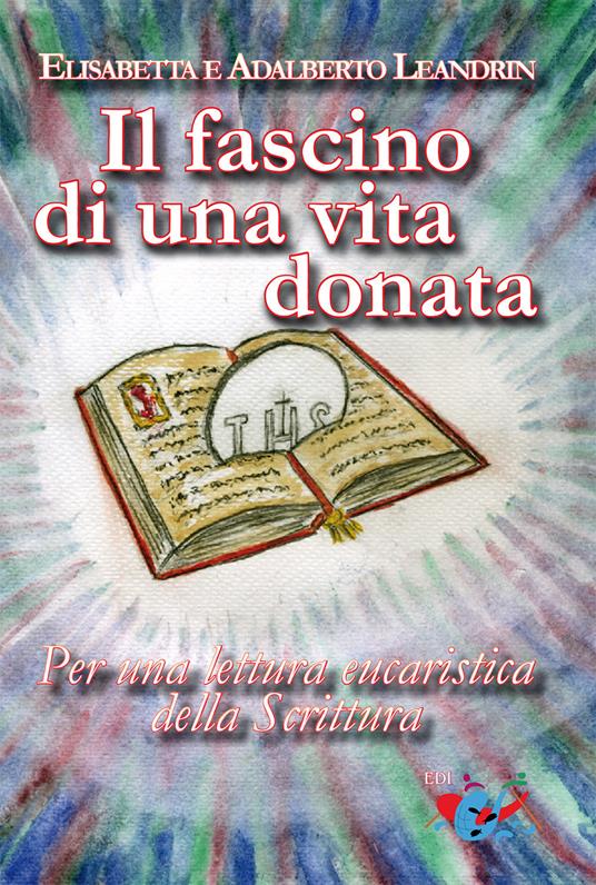 Il fascino di una vita donata. Per una lettura eucaristica della Scrittura - Adalberto Leandrin,Elisabetta Leandrin - copertina